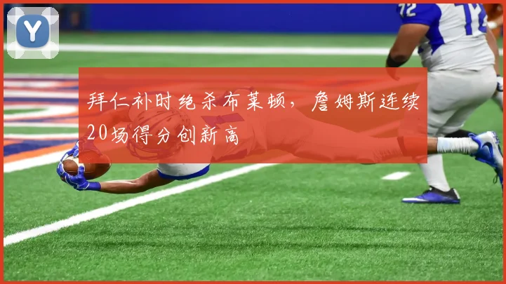 拜仁补时绝杀布莱顿，詹