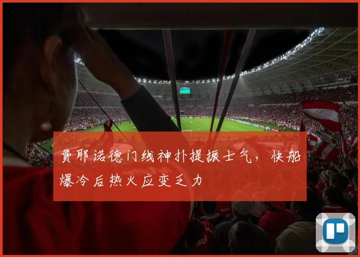 中国足彩网官方入口 - 赛事查询、开奖公告与比分数据 - 费耶诺德门线神扑提振士气,快船爆冷后热火应变乏力