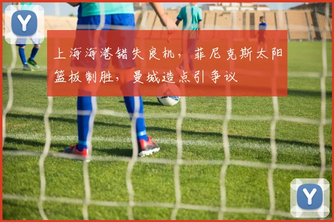 上海海港错失良机，菲尼
